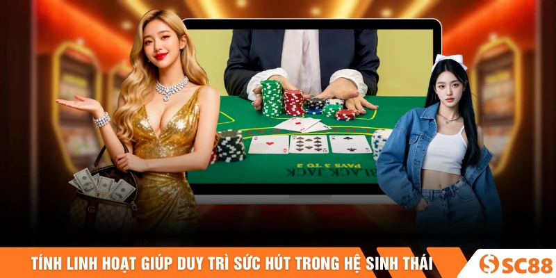 Tính linh hoạt giúp duy trì sức hút lâu dài trong hệ sinh thái Tính linh hoạt giúp duy trì sức hút lâu dài trong hệ sinh thái